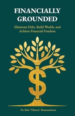 Financially Grounded, Eliminate Debt, Build Wealth, and Achieve Financial Freedom by Boasmanboon, Bola Obinna