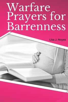 Warfare Prayers for Barrenness: Embracing Miracles Of Motherhood by Noyes, Lisa J.