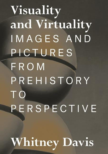 Visuality and Virtuality: Images and Pictures from Prehistory to Perspective by Davis, Whitney