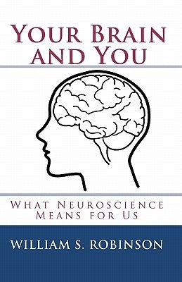 Your Brain and You: What Neuroscience Means for Us by Robinson, William S.