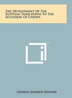 The Development Of The Egyptian Tomb Down To The Accession Of Cheops by Reisner, George Andrew