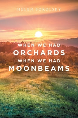 When We Had Orchards When We Had Moonbeams by Sokolsky, Helen