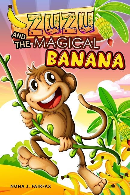 ZUZU and The MAGICAL BANANA: Children's Books, Illustrated Picture Book for ages 3-8. Teaches your kid the value of thinking before acting), Beginn by Nona J. Fairfax