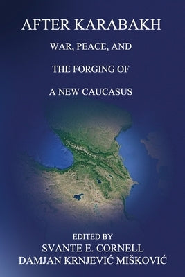 After Karabakh: War, Peace, and the Forging of a New Caucasus by Cornell, Svante E.