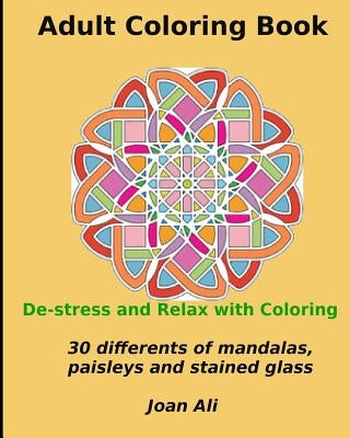 Adult Coloring Book: De-stress and Relax With Coloring...30 Different designs of mandalas, paisleys, stained glass and animals by Ali, Joan