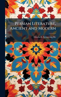 Persian Literature, Ancient and Modern by Reed, Elizabeth Armstrong