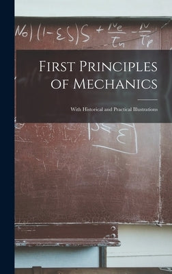 First Principles of Mechanics: With Historical and Practical Illustrations by Anonymous