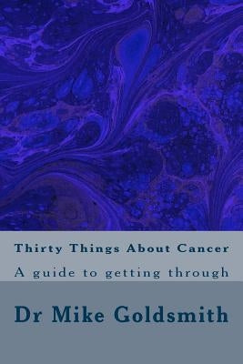Thirty Things About Cancer: A guide to getting through by Goldsmith, Mike