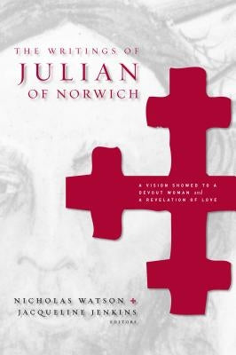The Writings of Julian of Norwich Hb: A Vision Showed to a Devout Woman and a Revelation of Love by Watson, Nicholas