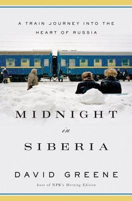 Midnight in Siberia: A Train Journey Into the Heart of Russia by Greene, David