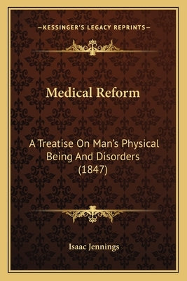 Medical Reform: A Treatise On Man's Physical Being And Disorders (1847) by Jennings, Isaac