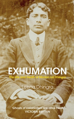 Exhumation: The Life and Death of Madan Lal Dhingra by Dhingra, Leena