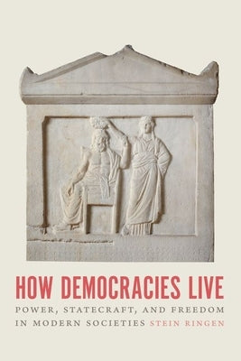 How Democracies Live: Power, Statecraft, and Freedom in Modern Societies by Ringen, Stein