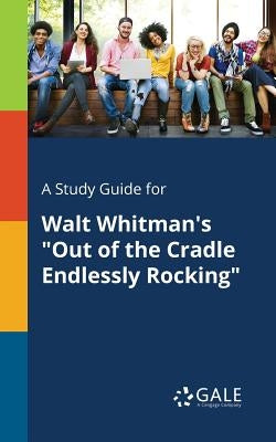 A Study Guide for Walt Whitman's Out of the Cradle Endlessly Rocking by Gale, Cengage Learning