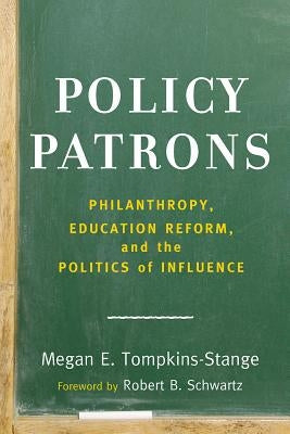 Policy Patrons: Philanthropy, Education Reform, and the Politics of Influence by Tompkins-Stange, Megan E.