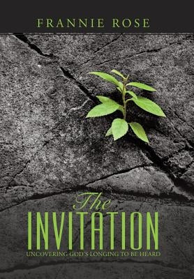 The Invitation: Uncovering God's Longing to Be Heard by Rose, Frannie