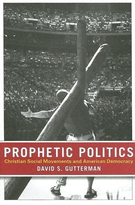 Prophetic Politics: Christian Social Movements and American Democracy by Gutterman, David S.