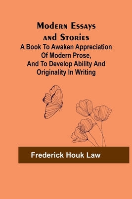 Modern Essays and Stories; A book to awaken appreciation of modern prose, and to develop ability and originality in writing by Law, Frederick Houk
