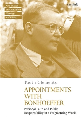 Appointments with Bonhoeffer: Personal Faith and Public Responsibility in a Fragmenting World by Clements, Keith