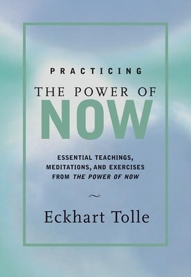 Practicing the Power of Now: Meditations, Exercises, and Core Teachings for Living the Liberated Life by Tolle, Eckhart