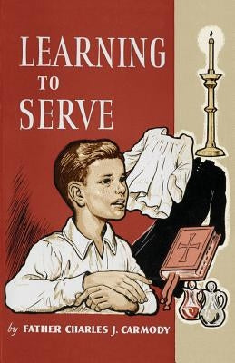 Learning to Serve: A Book for New Altar Boys by Carmody, Father Charles J.