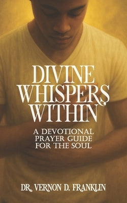 Divine Whispers Within: A Devotional Prayer Guide for the Soul by Franklin, Vernon D.