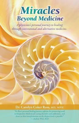 Miracles Beyond Medicine: A Physician's Personal Journey to Healing Through Conventional and Alternative Medicine by Coker Ross, Carolyn