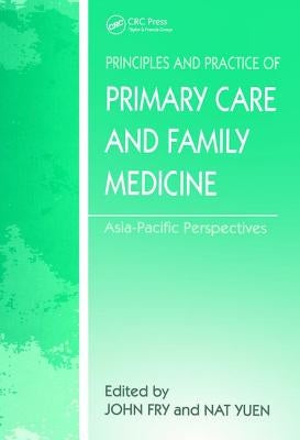 The Principles and Practice of Primary Care and Family Medicine: Asia-Pacific Perspectives by Fry, John