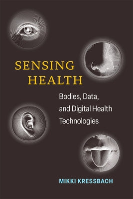 Sensing Health: Bodies, Data, and Digital Health Technologies by Kressbach, Mikki