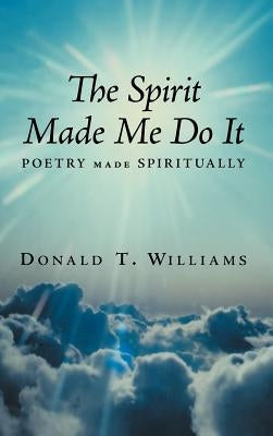 The Spirit Made Me Do It: Poetry Made Spiritually by Williams, Donald T.
