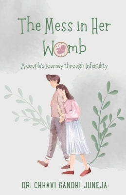 The Mess in Her Womb: A couple's journey through Infertility by Gandhi Juneja, Chhavi