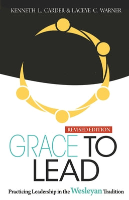 Grace to Lead: Practicing Leadership in the Wesleyan Tradition, Revised Edition by Carder, Kenneth L.