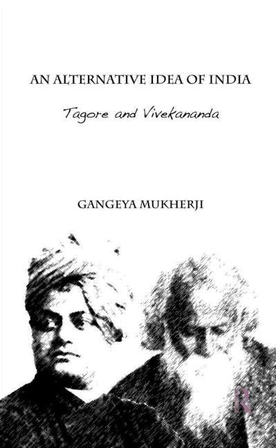 An Alternative Idea of India: Tagore and Vivekananda by Mukherji, Gangeya