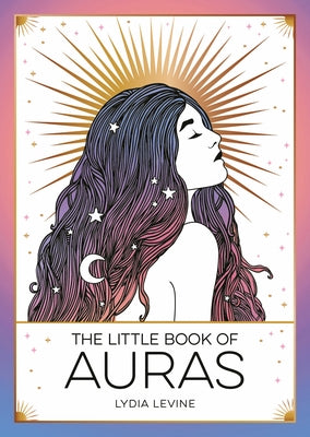 The Little Book of Auras: The Pocket Guide to the Energy of the Universe by Levine, Lydia