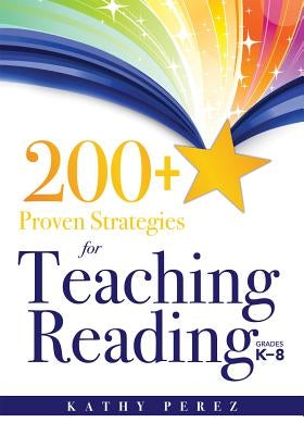 200+ Proven Strategies for Teaching Reading, Grades K-8: Support the Needs of Struggling Readers by Perez, Kathy