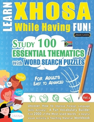 Learn Xhosa While Having Fun! - For Adults: Easy to Advanced - Study 100 Essential Thematics with Word Search Puzzles - Vol.1 by Linguas Classics