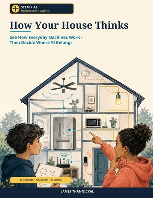 How Your House Thinks: See How Everyday Machines Work - Then Decide Where AI Belongs by Thannickal, James
