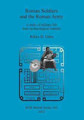Roman Soldiers and the Roman Army: A study of military life from archaeological remains by Giles, Rikke D.