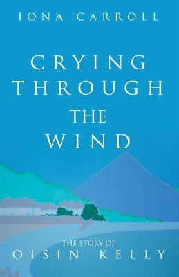 Crying Through the Wind: The Story of Oisin Kelly by Carroll, Iona