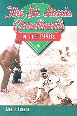 The St. Louis Cardinals in the 1940's by Freese, Mel R.
