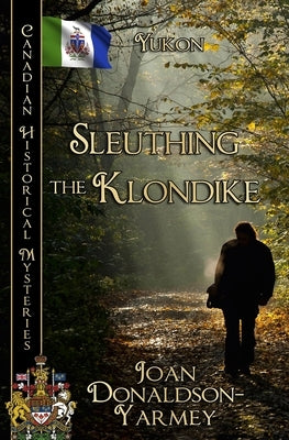 Sleuthing the Klondike: Yukon by Donaldson-Yarmey, Joan
