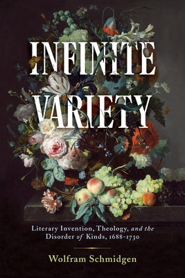 Infinite Variety: Literary Invention, Theology, and the Disorder of Kinds, 1688-1730 by Schmidgen, Wolfram