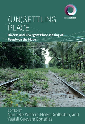 (Un)Settling Place: Diverse and Divergent Place-Making of People on the Move by Winters, Nanneke