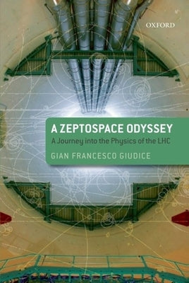 A Zeptospace Odyssey: A Journey Into the Physics of the LHC by Giudice, Gian Francesco