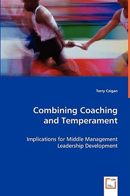 Combining Coaching and Temperament - Implications for Middle Management Leadership Development by Czigan, Terry
