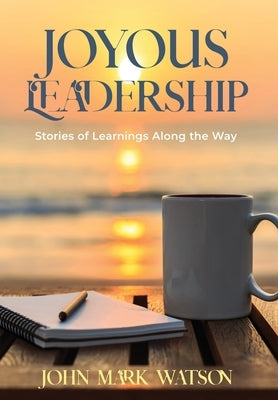 Joyous Leadership: Stories of Learnings Along the Way by Watson, John Mark