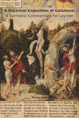 A Doctrinal Exposition of Galatians: A Sermonic Commentary for Laymen by Hale, Philip