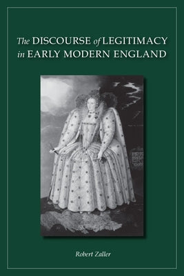 The Discourse of Legitimacy in Early Modern England by Zaller, Robert