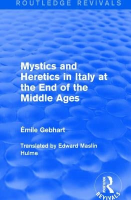 Mystics and Heretics in Italy at the End of the Middle Ages by Gebhart, Émile
