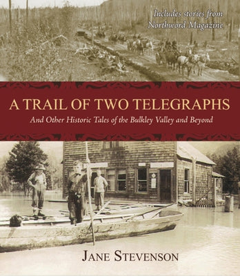 A Trail of Two Telegraphs: And Other Historic Tales of the Bulkley Valley and Beyond by Stevenson, Jane